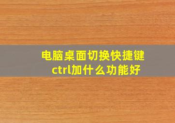 电脑桌面切换快捷键ctrl加什么功能好