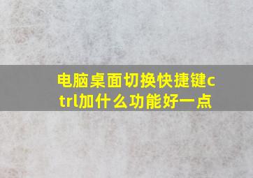 电脑桌面切换快捷键ctrl加什么功能好一点