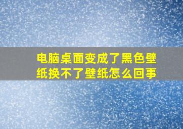 电脑桌面变成了黑色壁纸换不了壁纸怎么回事