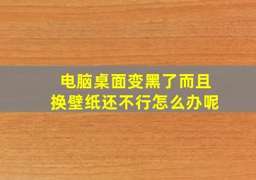 电脑桌面变黑了而且换壁纸还不行怎么办呢