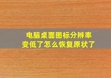 电脑桌面图标分辨率变低了怎么恢复原状了