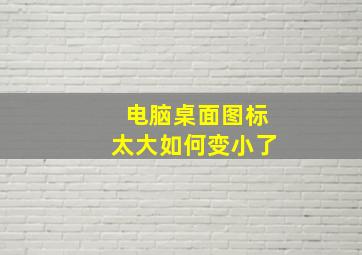 电脑桌面图标太大如何变小了