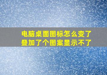 电脑桌面图标怎么变了叠加了个图案显示不了