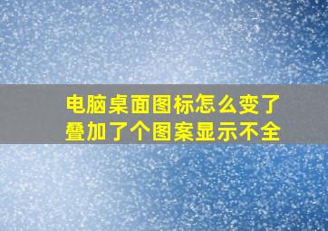 电脑桌面图标怎么变了叠加了个图案显示不全