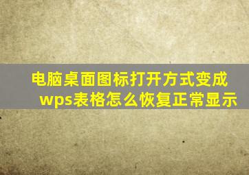 电脑桌面图标打开方式变成wps表格怎么恢复正常显示