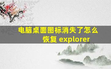 电脑桌面图标消失了怎么恢复 explorer