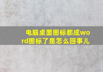 电脑桌面图标都成word图标了是怎么回事儿