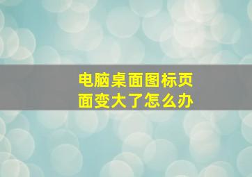 电脑桌面图标页面变大了怎么办