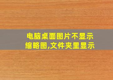 电脑桌面图片不显示缩略图,文件夹里显示