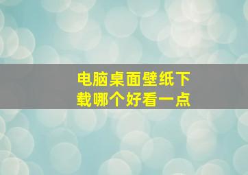 电脑桌面壁纸下载哪个好看一点