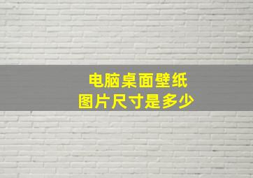 电脑桌面壁纸图片尺寸是多少