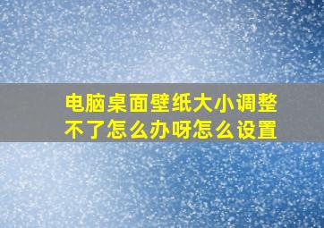 电脑桌面壁纸大小调整不了怎么办呀怎么设置