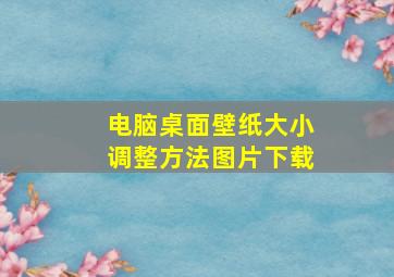 电脑桌面壁纸大小调整方法图片下载