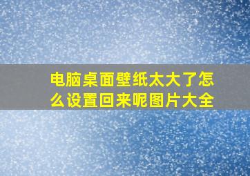 电脑桌面壁纸太大了怎么设置回来呢图片大全