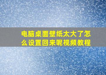 电脑桌面壁纸太大了怎么设置回来呢视频教程