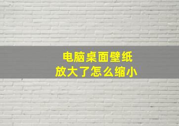 电脑桌面壁纸放大了怎么缩小