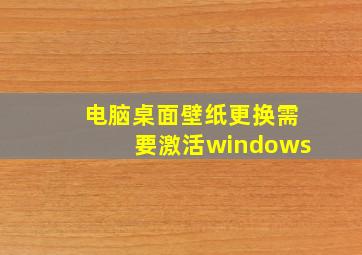 电脑桌面壁纸更换需要激活windows