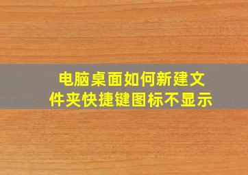 电脑桌面如何新建文件夹快捷键图标不显示