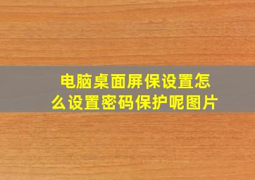 电脑桌面屏保设置怎么设置密码保护呢图片