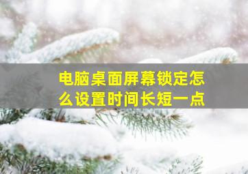 电脑桌面屏幕锁定怎么设置时间长短一点