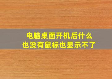 电脑桌面开机后什么也没有鼠标也显示不了