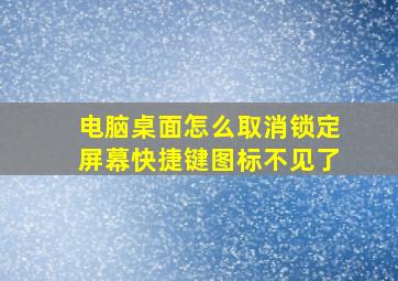 电脑桌面怎么取消锁定屏幕快捷键图标不见了