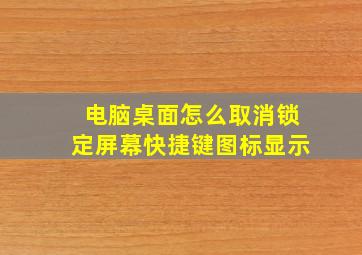 电脑桌面怎么取消锁定屏幕快捷键图标显示