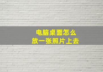 电脑桌面怎么放一张照片上去