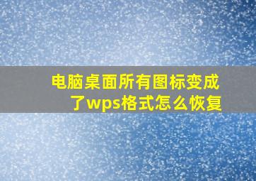 电脑桌面所有图标变成了wps格式怎么恢复