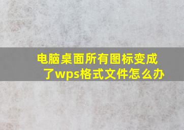 电脑桌面所有图标变成了wps格式文件怎么办