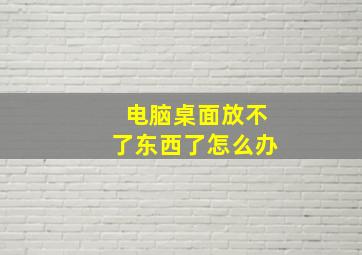 电脑桌面放不了东西了怎么办