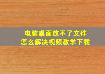 电脑桌面放不了文件怎么解决视频教学下载