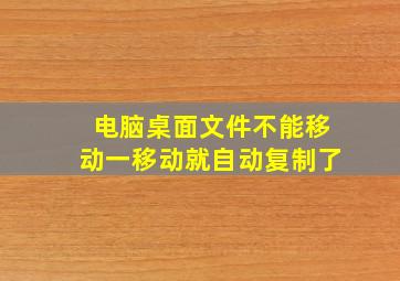 电脑桌面文件不能移动一移动就自动复制了