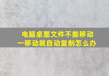 电脑桌面文件不能移动一移动就自动复制怎么办