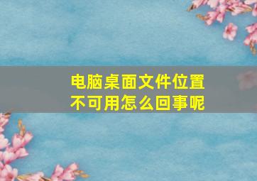 电脑桌面文件位置不可用怎么回事呢