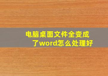 电脑桌面文件全变成了word怎么处理好