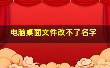 电脑桌面文件改不了名字