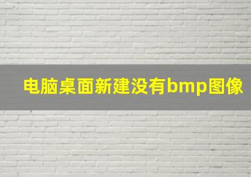 电脑桌面新建没有bmp图像