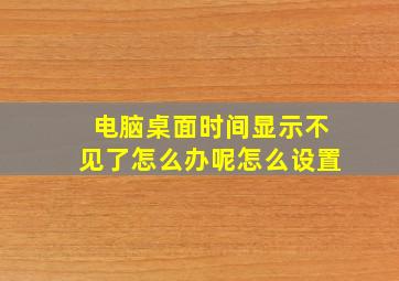 电脑桌面时间显示不见了怎么办呢怎么设置