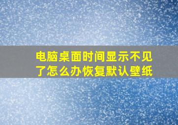 电脑桌面时间显示不见了怎么办恢复默认壁纸