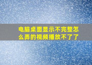 电脑桌面显示不完整怎么弄的视频播放不了了