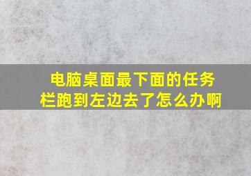 电脑桌面最下面的任务栏跑到左边去了怎么办啊