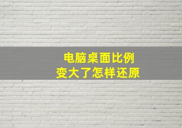 电脑桌面比例变大了怎样还原