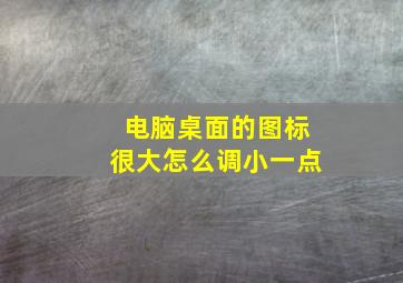 电脑桌面的图标很大怎么调小一点