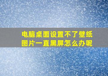 电脑桌面设置不了壁纸图片一直黑屏怎么办呢