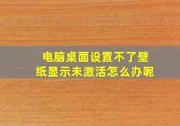 电脑桌面设置不了壁纸显示未激活怎么办呢