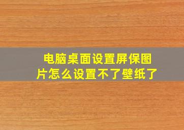 电脑桌面设置屏保图片怎么设置不了壁纸了