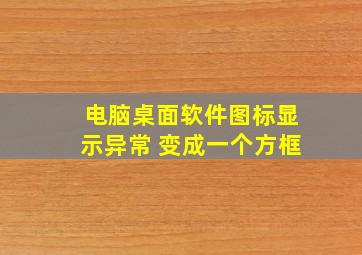 电脑桌面软件图标显示异常 变成一个方框