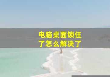 电脑桌面锁住了怎么解决了