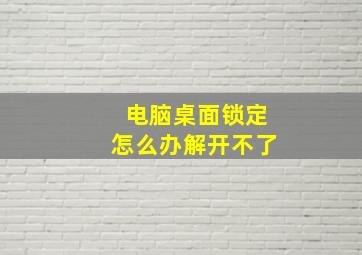 电脑桌面锁定怎么办解开不了